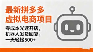最新拼多多虚拟电商项目，零成本光速开店，机器人发货回复，一天轻松500+-知识创作