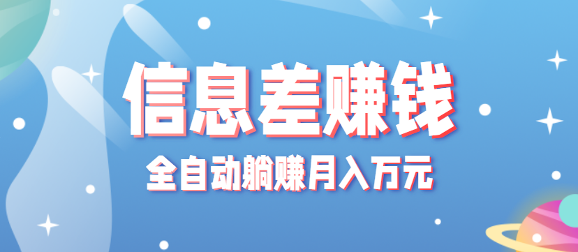 零成本零门槛信息差项目，只需一部手机实现全自动躺赚月入万元-知识创作