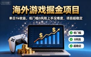 海外游戏掘金项目：单日1k收益，低门槛0风险上手没难度，项目超稳定【揭秘】-知识创作