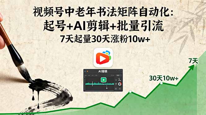 视频号中老年书法矩阵自动化：起号+AI剪辑+批量引流 7天起量30天涨粉10w+-知识创作