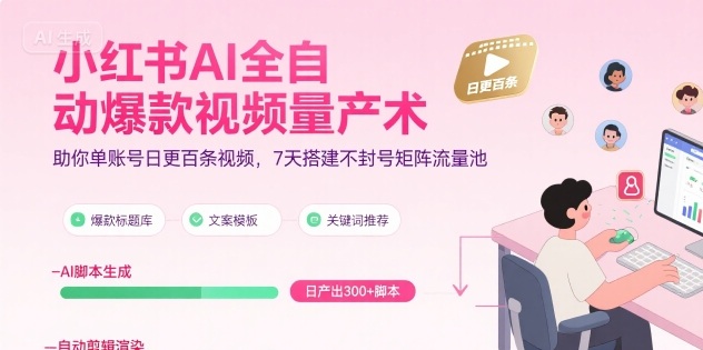 小红书AI全自动爆款视频量产术，助你单账号日更百条视频，7天搭建不封号矩阵流量池(更新9月)-知识创作