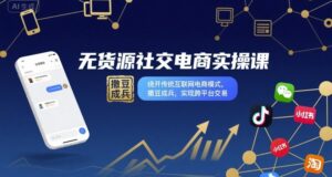 无货源社交电商实操课，绕开传统互联网电商模式，撒豆成兵，实现跨平台交易-知识创作