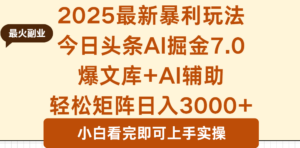 2025年今日头条最新暴利玩法7.0，一键生成爆款，轻松实现矩阵日入3000+-知识创作