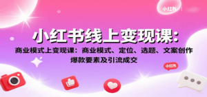 小红书线上变现课：商业模式、定位、选题、文案创作、爆款要素及引流成交-知识创作