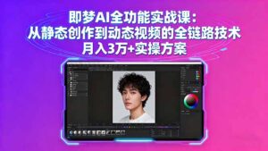 即梦AI全功能实战课：从静态创作到动态视频的全链路技术 月入3万+实操方案-知识创作