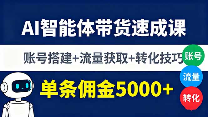 AI智能体带货速成课，账号搭建+流量获取+转化技巧，单条佣金5000+-知识创作