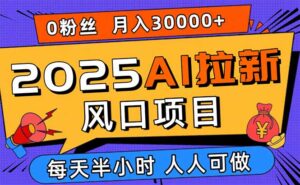 2025AI拉新风口项目，0粉0基础月入30000+新手小白轻松学会-知识创作