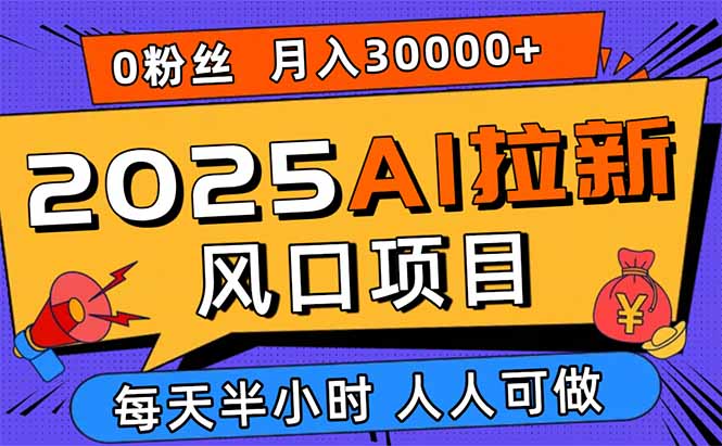 2025AI拉新风口项目，0粉0基础月入30000+新手小白轻松学会-知识创作