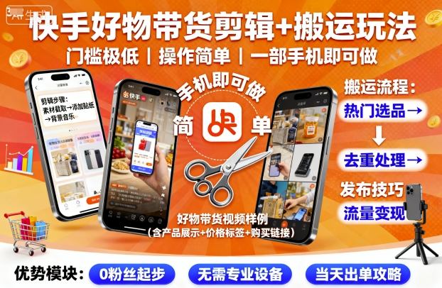 快手好物带货剪辑+搬运玩法，门槛极低，操作简单，一部手机即可玩做-知识创作