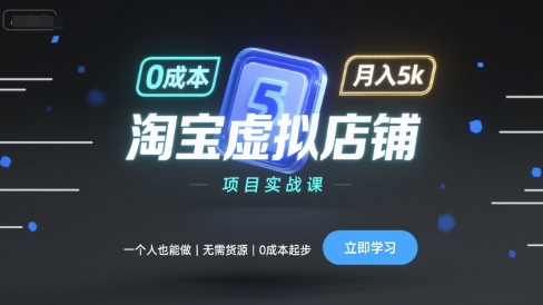 淘宝虚拟店铺项目实战课，一个人也能做，无需货源、0成本起步，月入5k-知识创作