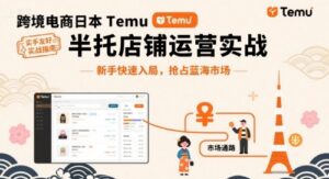 跨境电商日本Temu半托管店铺运营实战，新手快速入局，抢占蓝海市场-知识创作