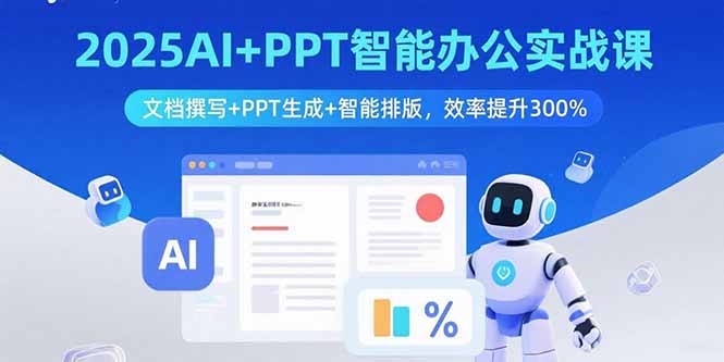 2025AI+PPT智能办公实战课：文档撰写+PPT生成+智能排版，效率提升300%-知识创作