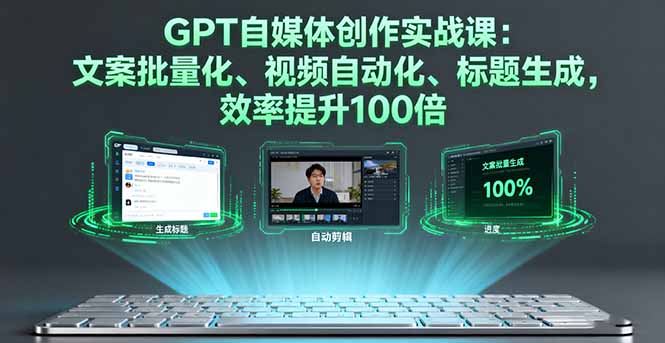 GPT自媒体创作实战课：文案批量化、视频自动化、标题生成，效率提升100倍-知识创作
