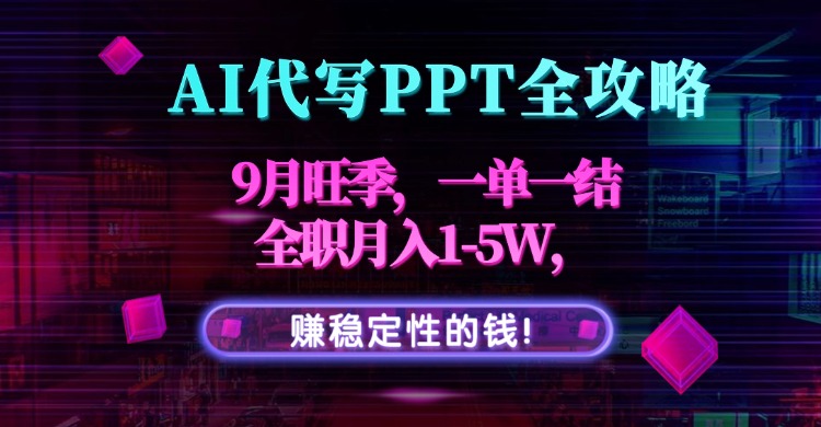 AI代写PPT全攻略，9月旺季，一单一结，全职月入1-5W，赚稳定性的钱！-知识创作