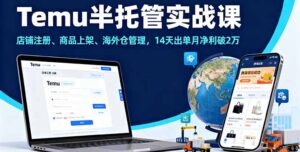 Temu半托管实战课，店铺注册、商品上架、海外仓管理，14天出单月净利破2万-知识创作