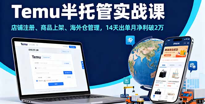 Temu半托管实战课，店铺注册、商品上架、海外仓管理，14天出单月净利破2万-知识创作