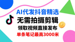 AI代发抖音精选，领取视频直接发布，单号每天领取3条，单条笔记最高3k，无需拍摄剪辑，懒人福利-知识创作