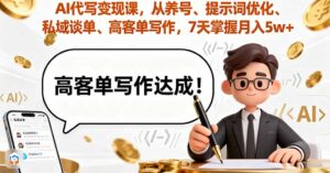 AI代写变现课，从养号、提示词优化、私域谈单、高客单写作，7天掌握月入5w-知识创作