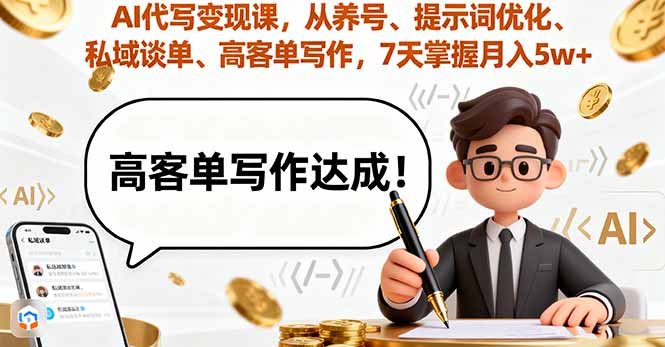 AI代写变现课，从养号、提示词优化、私域谈单、高客单写作，7天掌握月入5w-知识创作