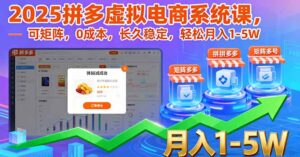 2025拼多多虚拟电商系统课，可矩阵，0成本，长久稳定，轻松月入1-5W-知识创作