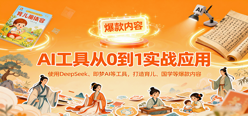 AI工具实战应用，零基础使用DeepSeek、即梦AI等打造育儿、国学等可变现的爆款作品-知识创作