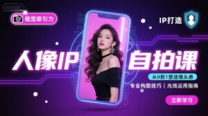 人像IP自拍课，打造视觉吸引力【完结】-知识创作