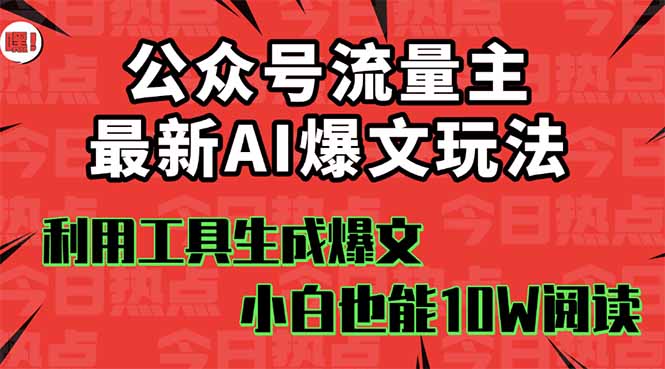 公众号流量主掘金新玩法，利用AI工具发布爆文，小白也能篇篇10W+文章，…-知识创作