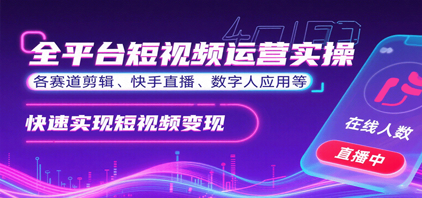 全平台短视频运营实操，各赛道剪辑、快手直播、数字人应用等，快速实现短视频变现-知识创作