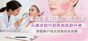美容美业面诊成交课，从面诊技巧到各类肌肤升单，掌握客户成交及售后全攻略-知识创作