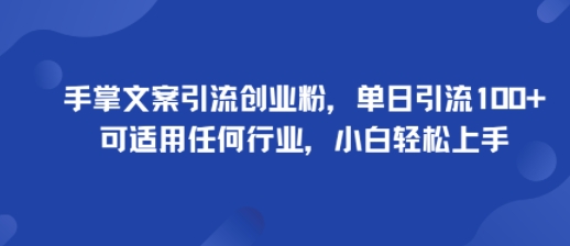手掌文案引流创业粉，单日引流100+，可适用任何行业，小白轻松上手-知识创作