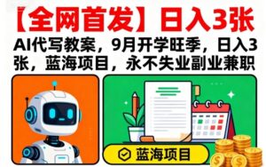 【全网首发】AI代写教案，9月开学旺季，日入3张，蓝海项目，永不失业副业兼职-知识创作