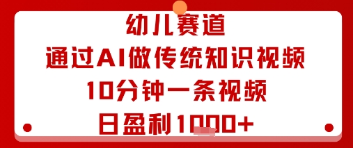 幼儿赛道：通过AI做传统知识视频，10分钟一条视频，日盈利多张-知识创作
