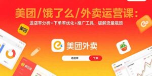 美团/饿了么/外卖运营课：进店率分析+下单率优化+推广工具，破解流量瓶颈-知识创作