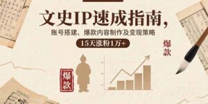 文史IP速成指南，账号搭建、爆款内容制作及变现策略，15天涨粉1万+-知识创作