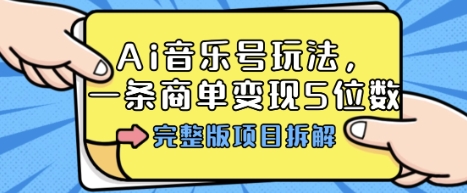 Ai音乐号玩法，多平台几十万粉，一条商单变现5位数，完整版项目拆解-知识创作