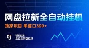 网盘拉新全自动挂G，独家项目，全自动运行完成拉新做任务，单窗口3张+【揭秘】-知识创作