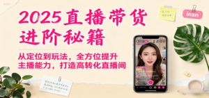 2025直播带货进阶秘籍，从定位到玩法，全方位提升主播能力，打造高转化直播间-知识创作