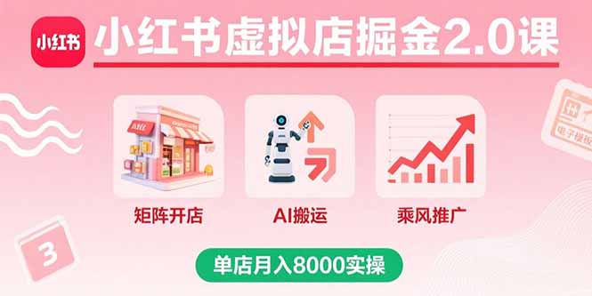 小红书虚拟店掘金2.0课，矩阵开店+AI搬运+乘风推广，单店月入8000实操-知识创作