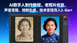 AI数字人制作教程，老照片修复、声音克隆、视频生成，技术变现月入1-6w+-知识创作