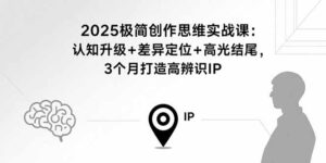 2025极简创作思维实战课：认知升级+差异定位+高光结尾，3个月打造高辨识IP-知识创作