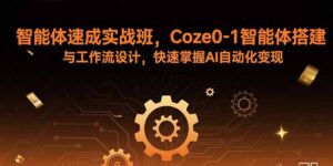 智能体速成实战班，Coze0-1智能体搭建与工作流设计，快速掌握AI自动化变现-知识创作
