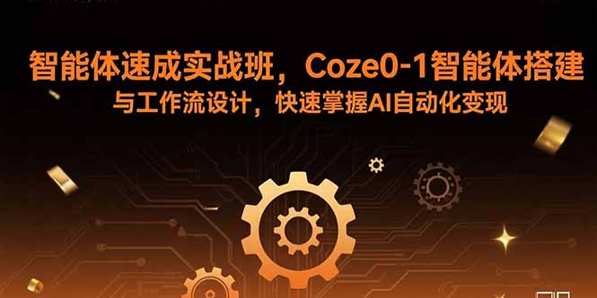 智能体速成实战班，Coze0-1智能体搭建与工作流设计，快速掌握AI自动化变现-知识创作