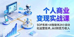 个人商业变现实战课：SOP系统+AI智能体24小自动化运营技术，从0到百万收入-知识创作