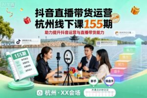 抖音直播带货运营杭州线下课155期，助力提升抖音运营与直播带货能力-知识创作