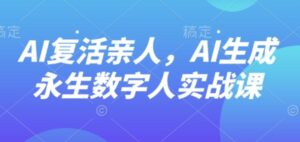 AI“复活”亲人，AI生成永生数字人实战课-知识创作