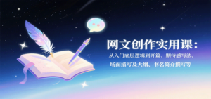 网文创作实用课：从入门底层逻辑到开篇、期待感写法、场面描写及大纲、书名简介撰写等-知识创作