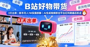 B站好物带货，3天出单，新手月入1W实操拆解，AI生成视频，抓住平台红利期最后机会-知识创作