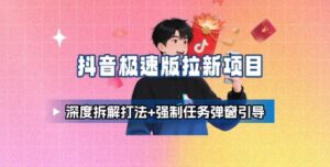 抖音极速版拉新项目_深度拆解打法+强制任务弹窗引导-知识创作