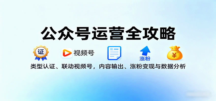 公众号运营全攻略：类型认证、联动视频号，内容输出、涨粉变现与数据分析-知识创作