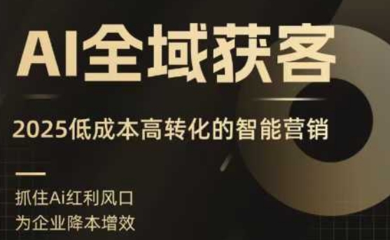AI全域获客实训营，2025低成本高转化的智能营销，精准找客，高效营销-知识创作